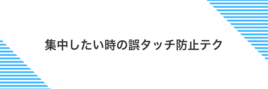集中したい時の誤タッチ防止テク