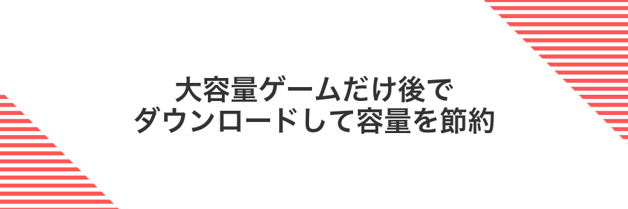 大容量ゲームだけ後でダウンロードして容量を節約