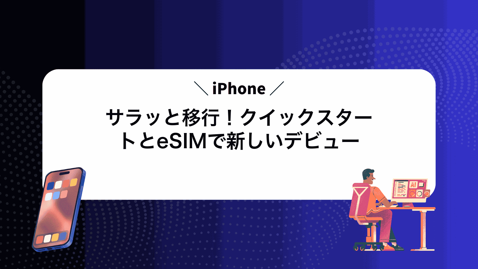 サラッと移行！クイックスタートとeSIMで新しいiPhoneデビュー