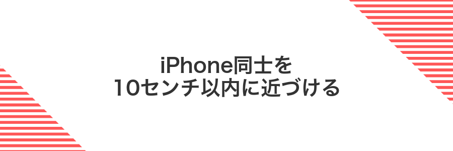 iPhone同士を10センチ以内に近づける