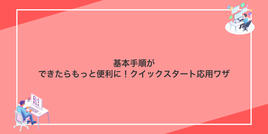 基本手順ができたらもっと便利に!クイックスタート応用ワザ