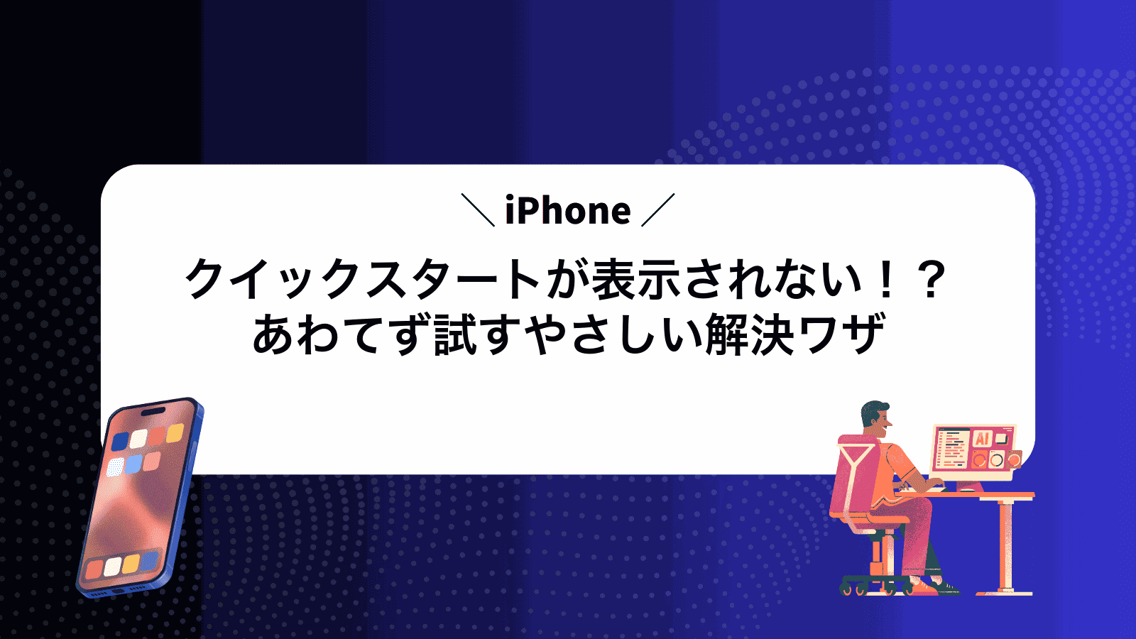 iPhoneクイックスタートが表示されない！？あわてず試すやさしい解決ワザ