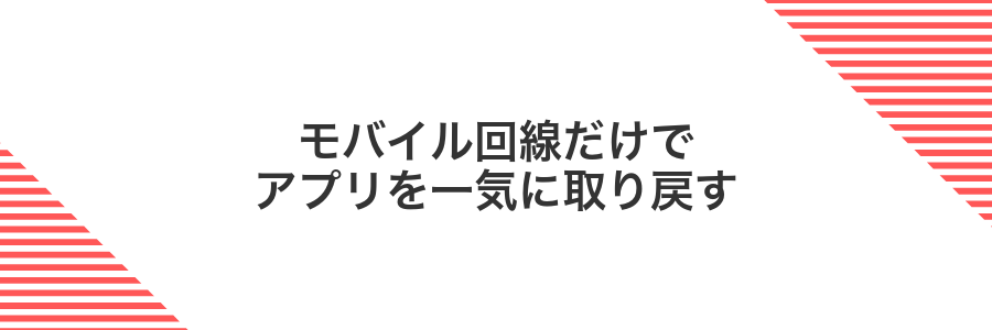 モバイル回線だけでアプリを一気に取り戻す