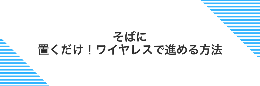 そばに置くだけ！ワイヤレスで進める方法