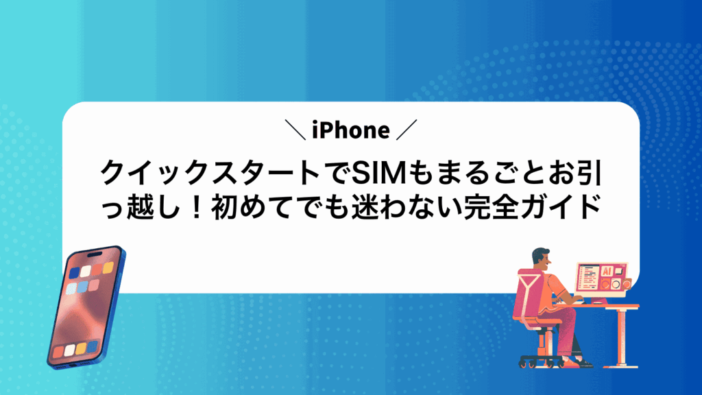iPhoneクイックスタートでSIMもまるごとお引っ越し！初めてでも迷わない完全ガイド