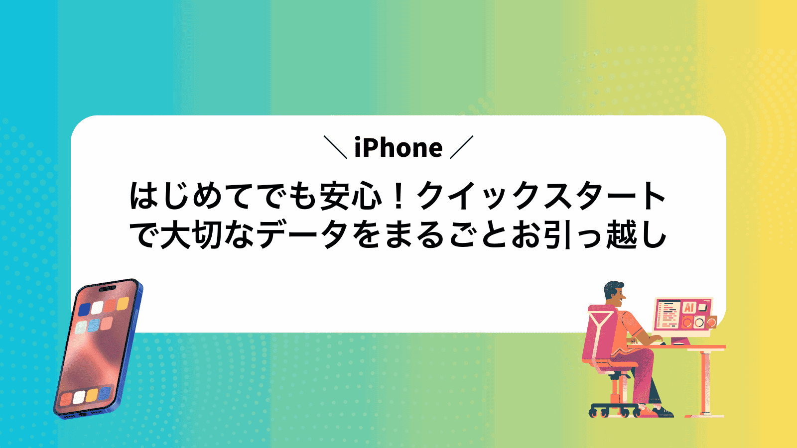 はじめてでも安心！iPhoneクイックスタートで大切なデータをまるごとお引っ越し