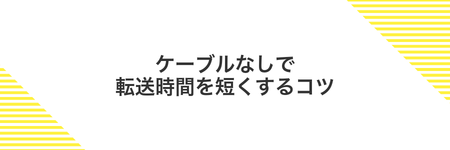 ケーブルなしで転送時間を短くするコツ