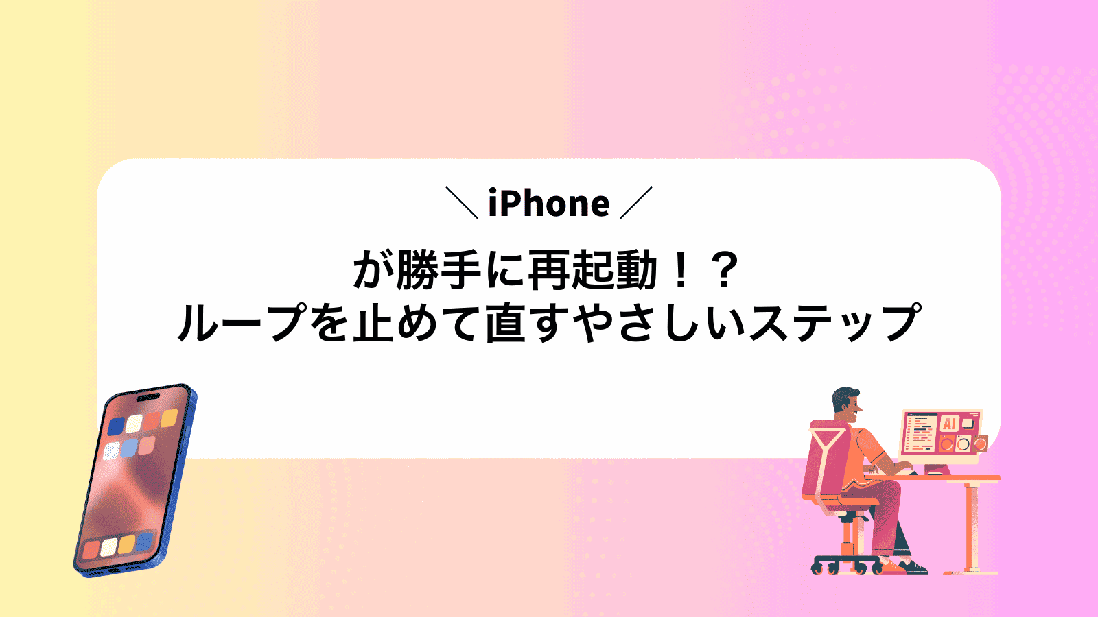 iPhoneが勝手に再起動！？ループを止めて直すやさしいステップ