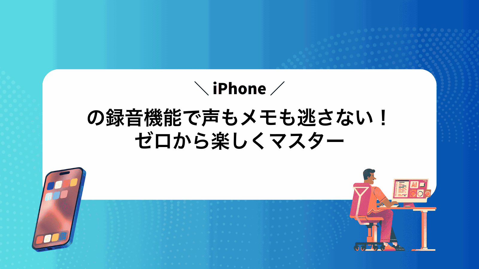 iPhoneの録音機能で声もメモも逃さない！ゼロから楽しくマスター
