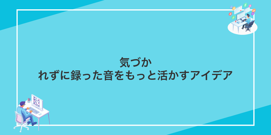 気づかれずに録った音をもっと活かすアイデア