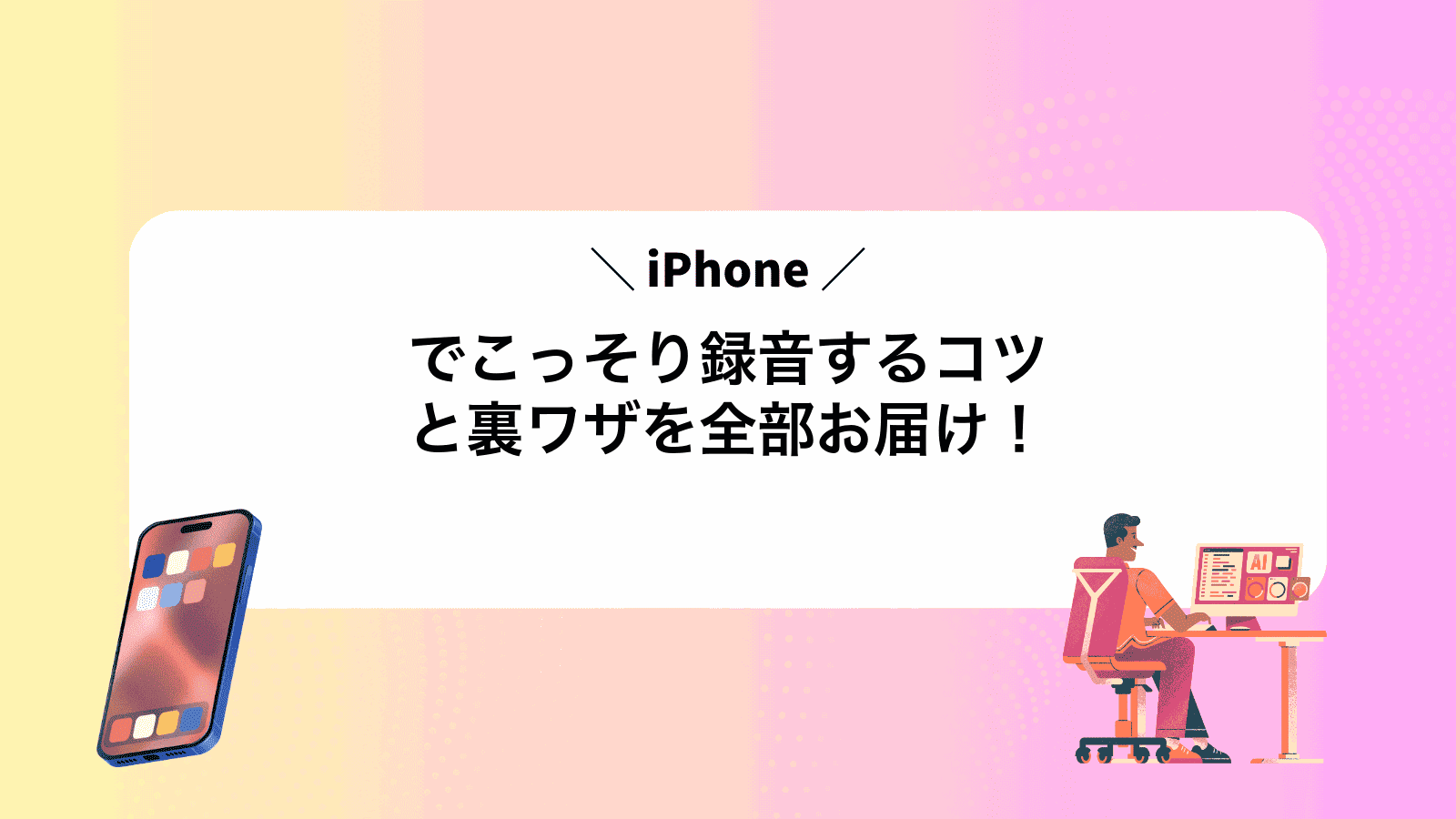 iPhoneでこっそり録音するコツと裏ワザを全部お届け！