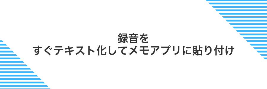 録音をすぐテキスト化してメモアプリに貼り付け