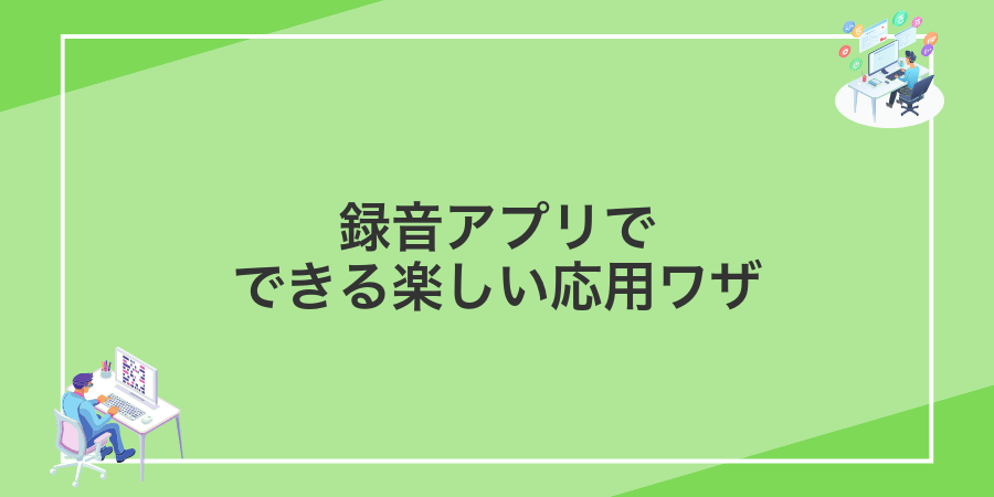 録音アプリでできる楽しい応用ワザ