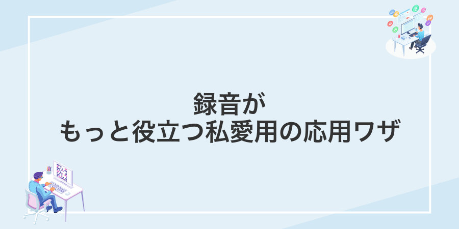 録音がもっと役立つ私愛用の応用ワザ