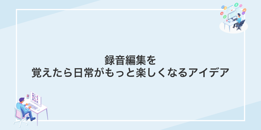 録音編集を覚えたら日常がもっと楽しくなるアイデア