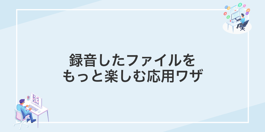 録音したファイルをもっと楽しむ応用ワザ