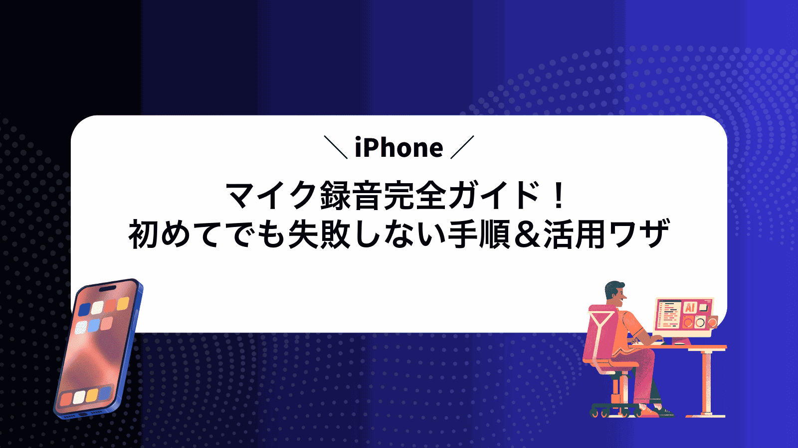 iPhoneマイク録音完全ガイド！初めてでも失敗しない手順＆活用ワザ