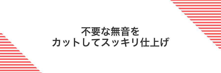 不要な無音をカットしてスッキリ仕上げ