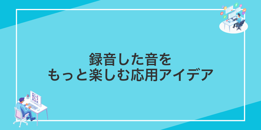 録音した音をもっと楽しむ応用アイデア