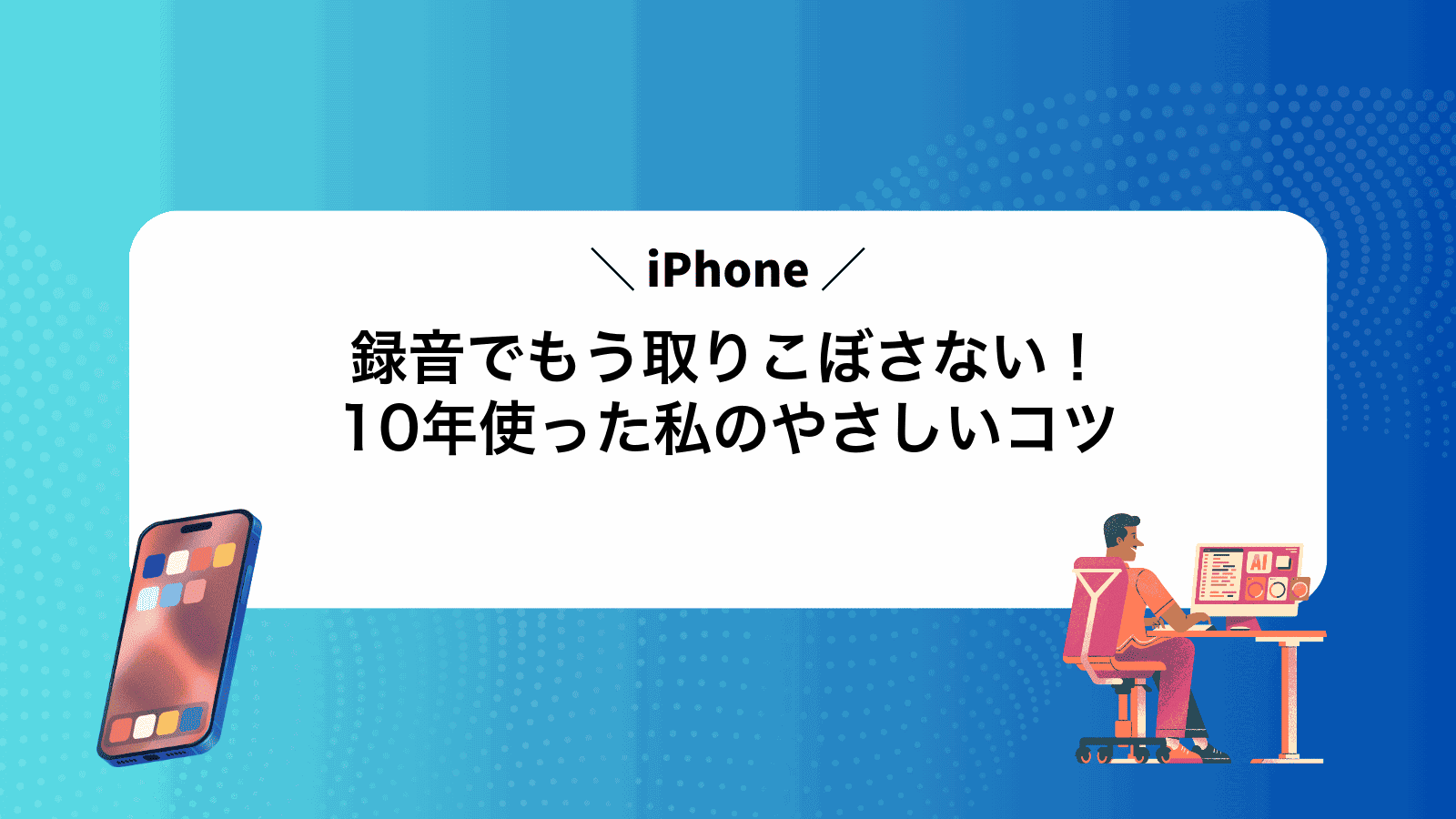 iPhone録音でもう取りこぼさない！10年使った私のやさしいコツ