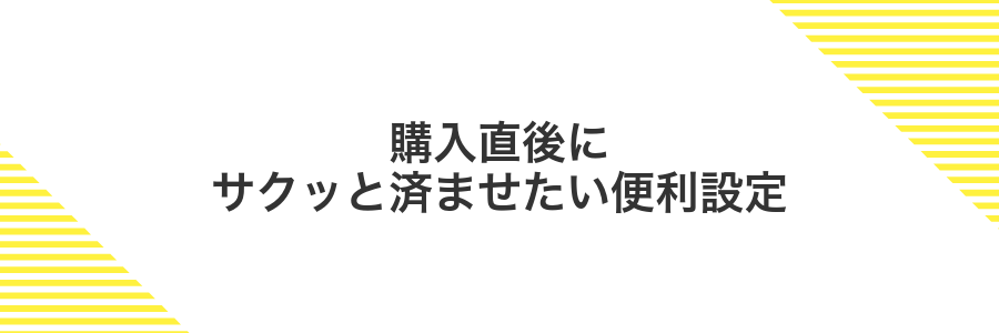 購入直後にサクッと済ませたい便利設定