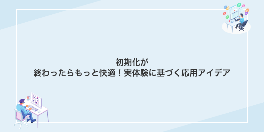 初期化が終わったらもっと快適!実体験に基づく応用アイデア