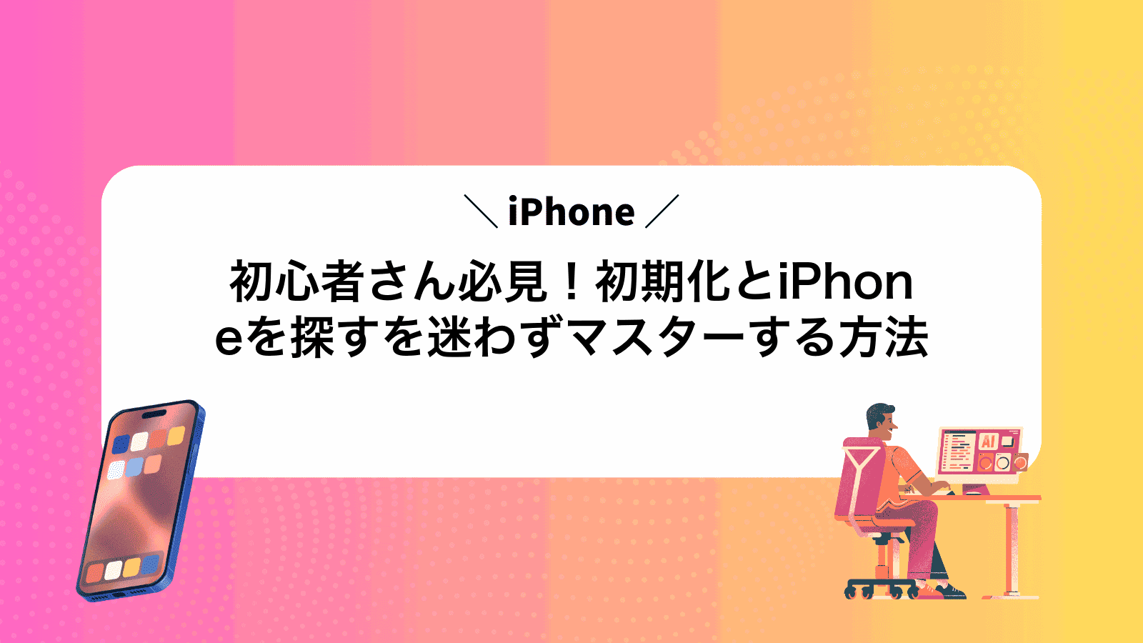 iPhone初心者さん必見！初期化とiPhoneを探すを迷わずマスターする方法
