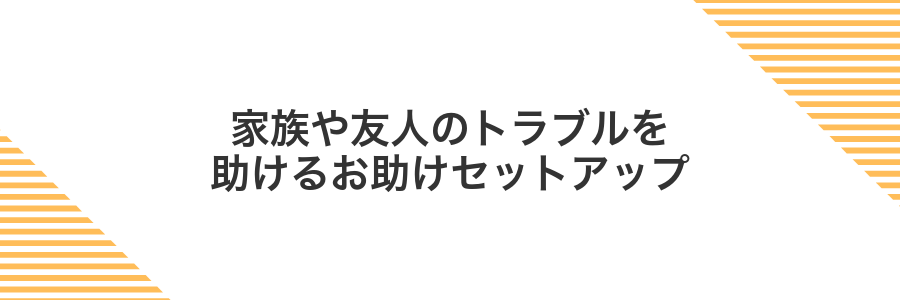 家族や友人のトラブルを助けるお助けセットアップ