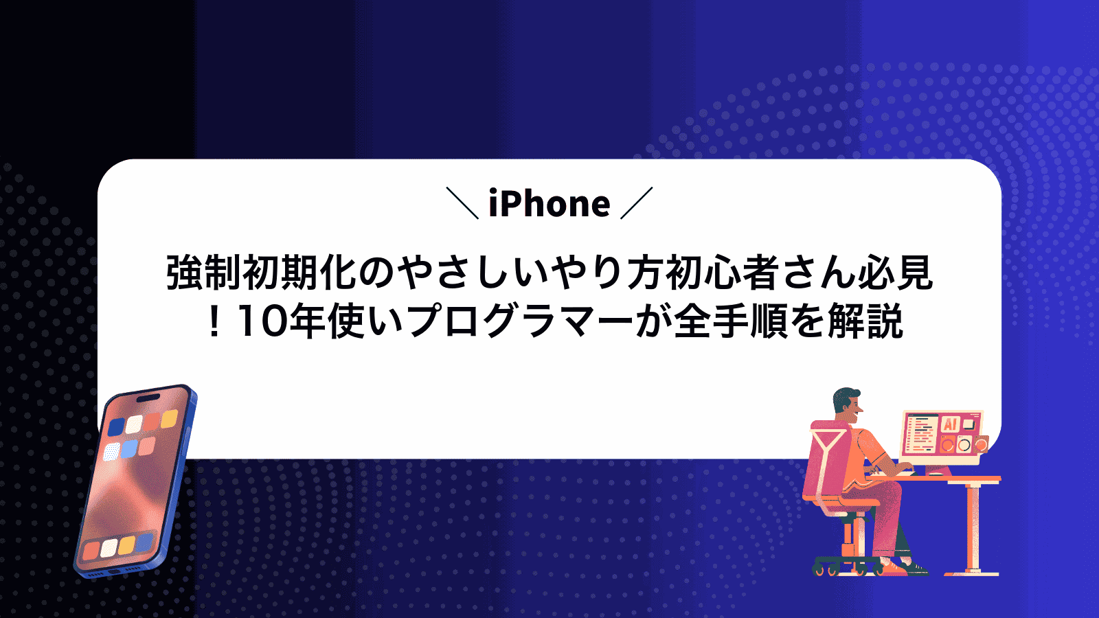 iPhone強制初期化のやさしいやり方初心者さん必見！10年使いプログラマーが全手順を解説
