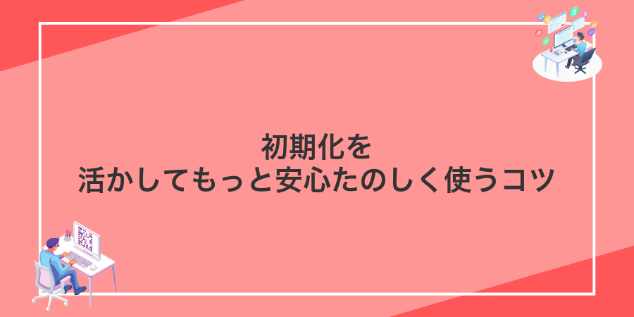初期化を活かしてもっと安心たのしく使うコツ