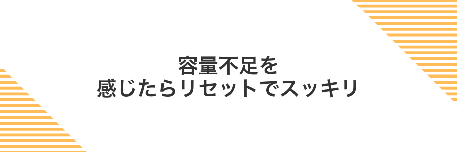 容量不足を感じたらリセットでスッキリ