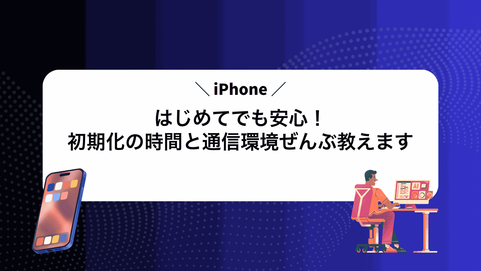 はじめてでも安心！iPhone初期化の時間と通信環境ぜんぶ教えます