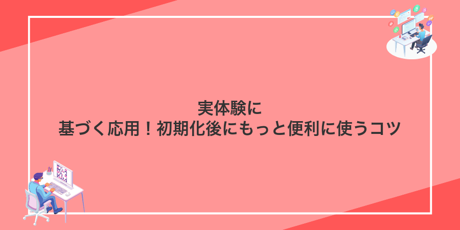 実体験に基づく応用!初期化後にもっと便利に使うコツ