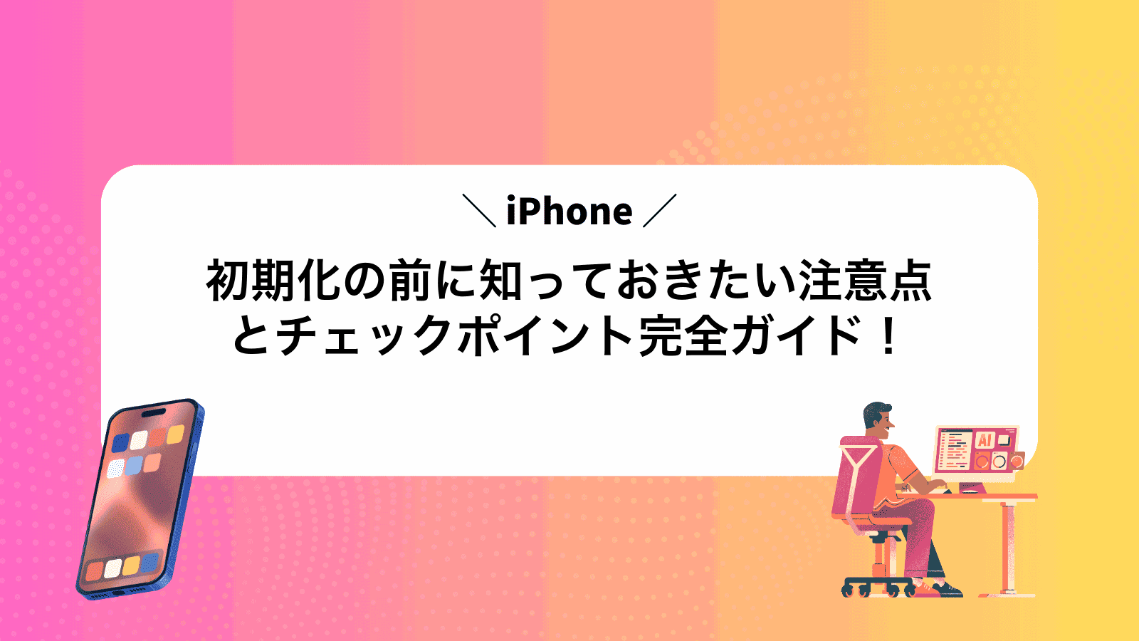 iPhone初期化の前に知っておきたい注意点とチェックポイント完全ガイド！