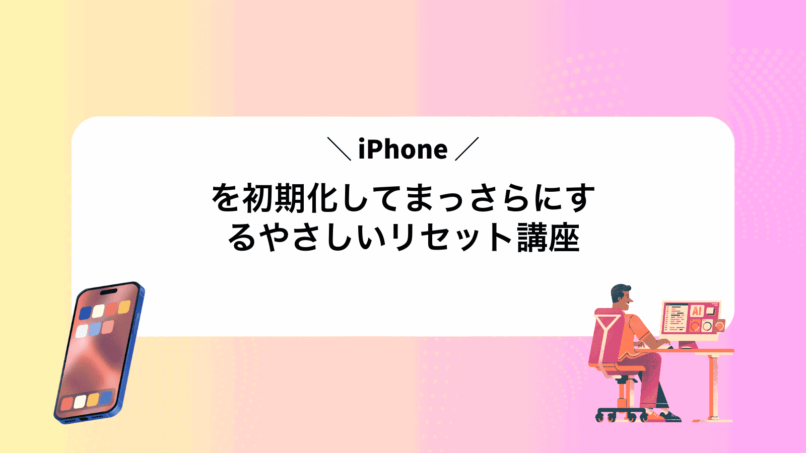 iPhoneを初期化してまっさらにするやさしいリセット講座
