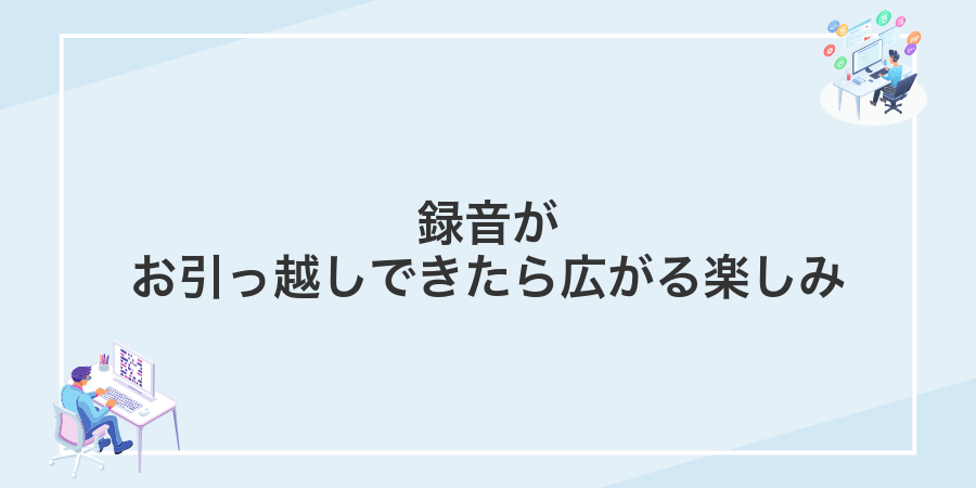 録音がお引っ越しできたら広がる楽しみ