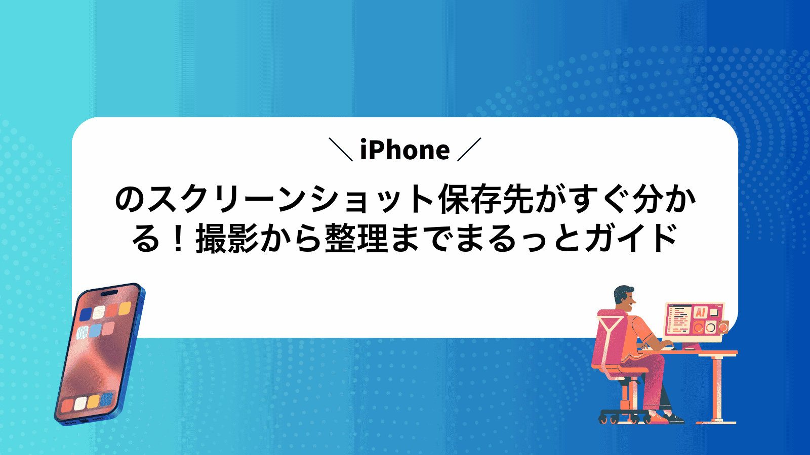 iPhoneのスクリーンショット保存先がすぐ分かる！撮影から整理までまるっとガイド