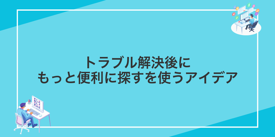 トラブル解決後にもっと便利に探すを使うアイデア