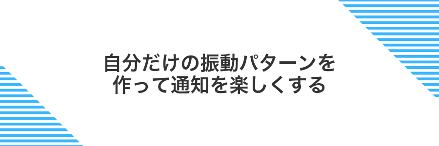 自分だけの振動パターンを作って通知を楽しくする