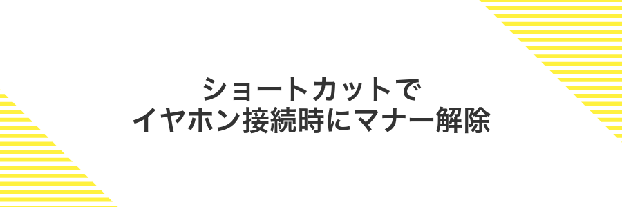 ショートカットでイヤホン接続時にマナー解除
