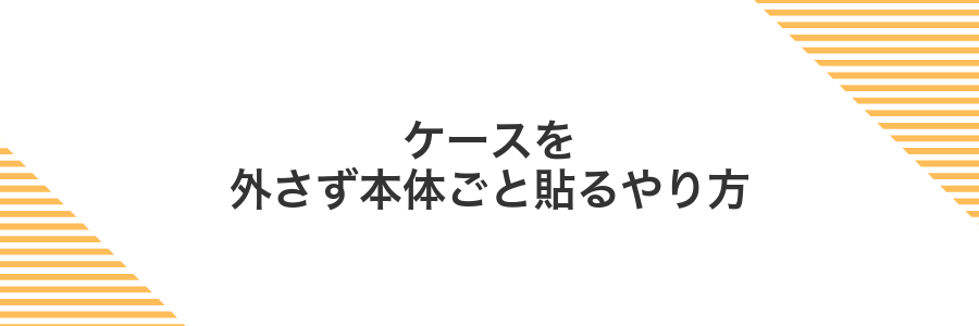 ケースを外さず本体ごと貼るやり方