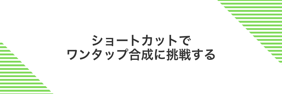 ショートカットでワンタップ合成に挑戦する