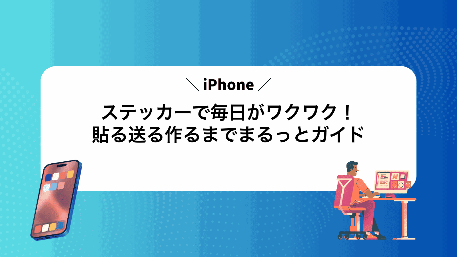 iPhoneステッカーで毎日がワクワク！貼る送る作るまでまるっとガイド