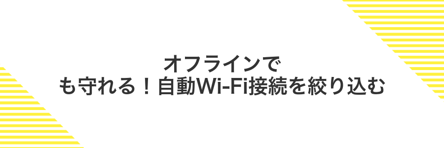 オフラインでも守れる！自動Wi-Fi接続を絞り込む