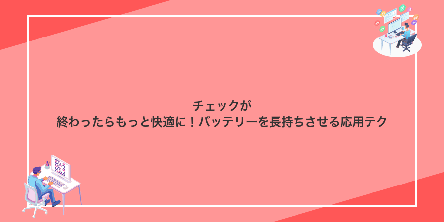 チェックが終わったらもっと快適に!バッテリーを長持ちさせる応用テク