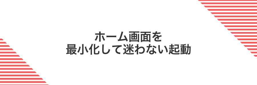 ホーム画面を最小化して迷わない起動