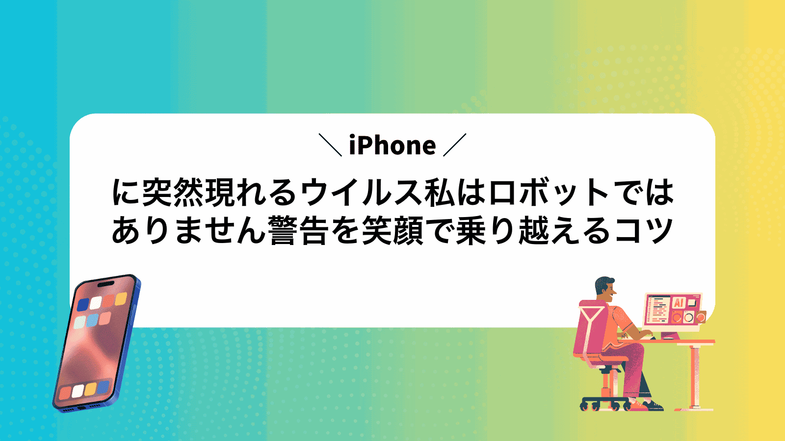 iPhoneに突然現れるウイルス私はロボットではありません警告を笑顔で乗り越えるコツ