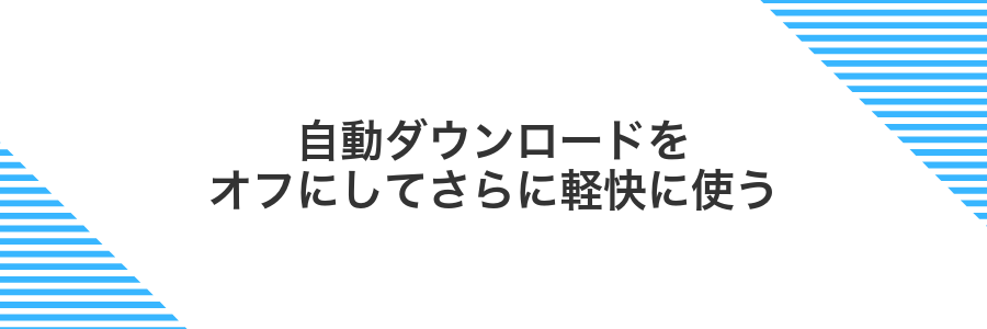 自動ダウンロードをオフにしてさらに軽快に使う