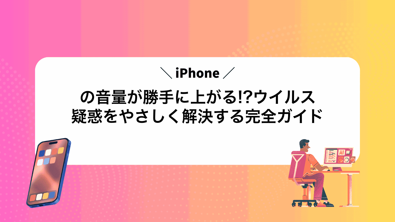 iPhoneの音量が勝手に上がる!?ウイルス疑惑をやさしく解決する完全ガイド