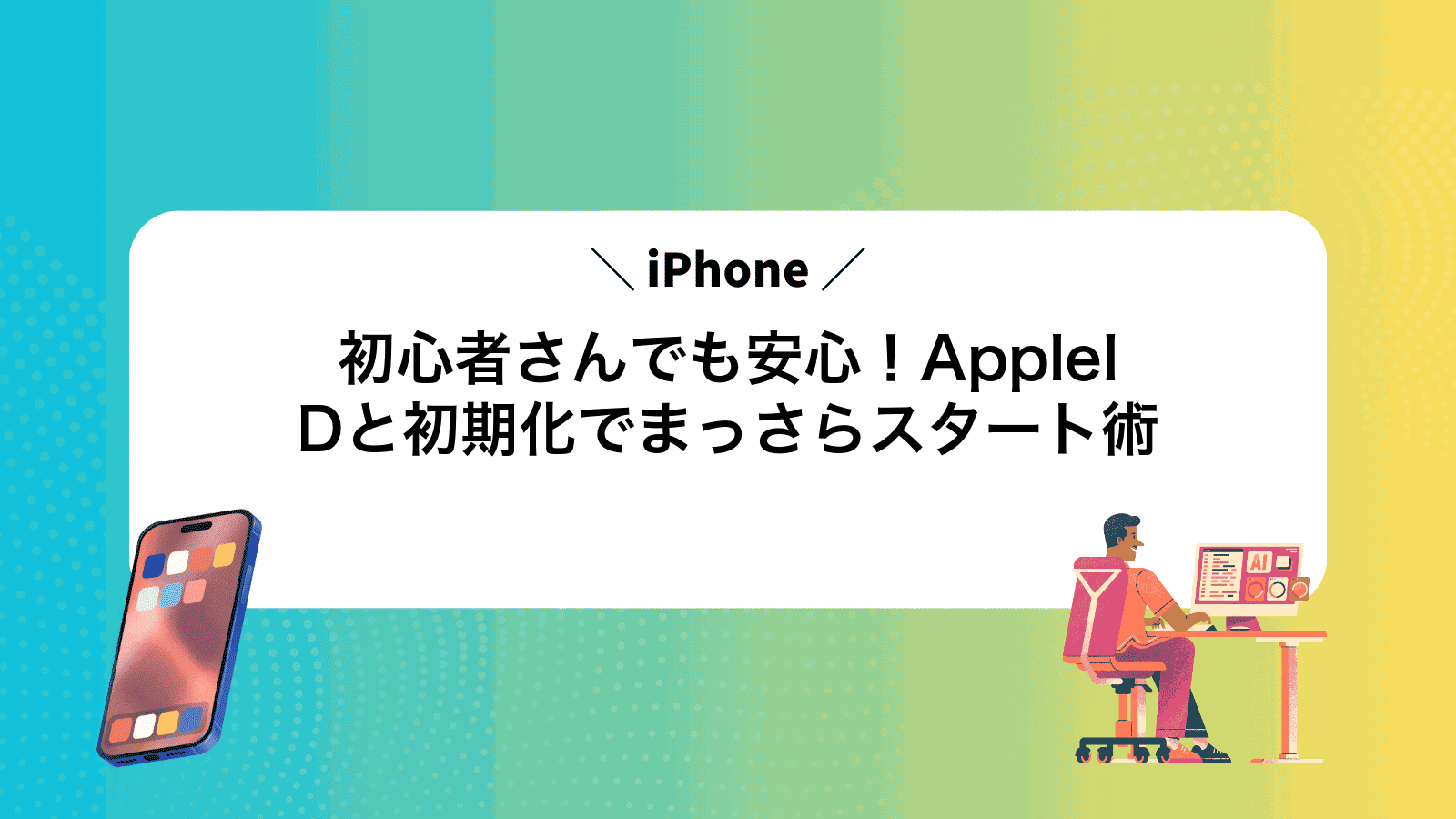 iPhone初心者さんでも安心！AppleIDと初期化でまっさらスタート術